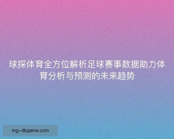 球探体育全方位解析足球赛事数据助力体育分析与预测的未来趋势