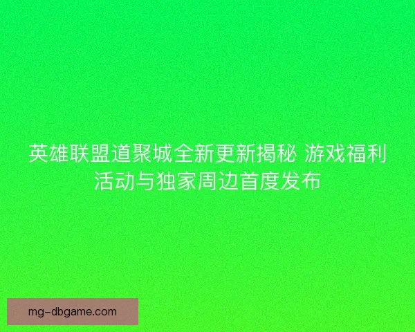 英雄联盟道聚城全新更新揭秘 游戏福利活动与独家周边首度发布