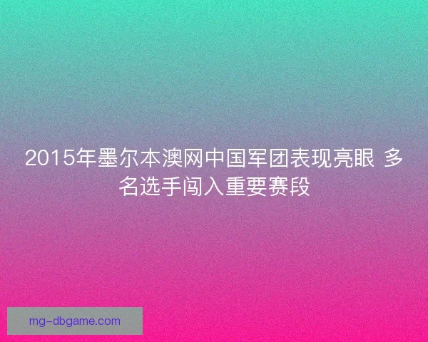 2015年墨尔本澳网中国军团表现亮眼 多名选手闯入重要赛段