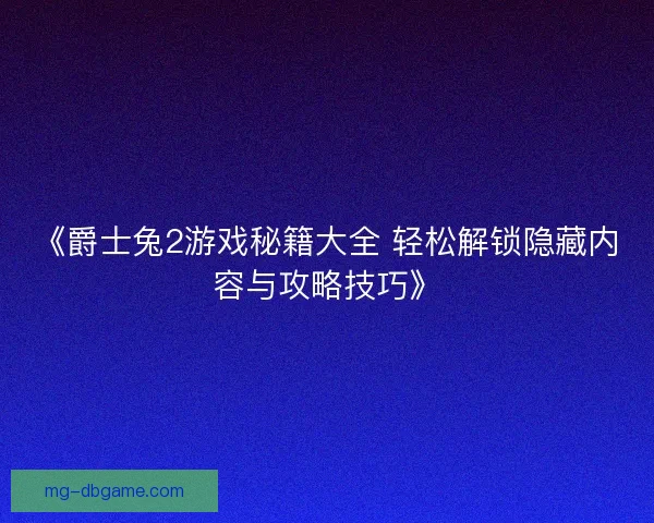 《爵士兔2游戏秘籍大全 轻松解锁隐藏内容与攻略技巧》