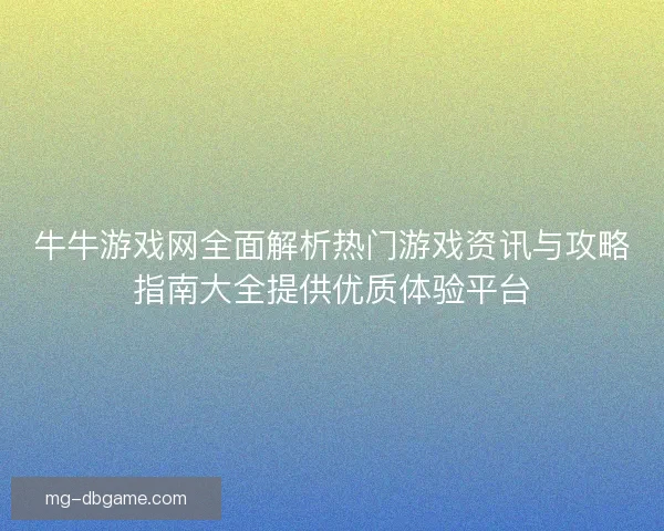 牛牛游戏网全面解析热门游戏资讯与攻略指南大全提供优质体验平台