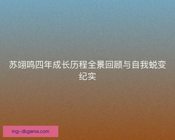 苏翊鸣四年成长历程全景回顾与自我蜕变纪实