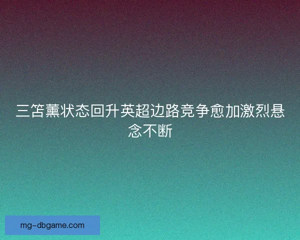 三笘薰状态回升英超边路竞争愈加激烈悬念不断