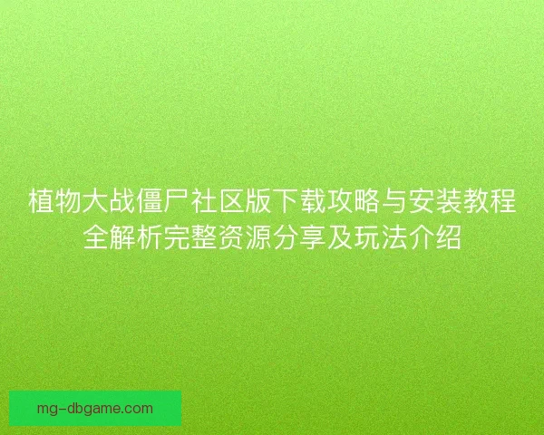 植物大战僵尸社区版下载攻略与安装教程全解析完整资源分享及玩法介绍 植物大战僵尸社区版下载攻略与安装教程全解析完整资源分享及玩法介绍