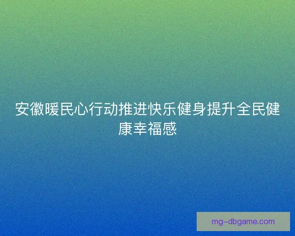安徽暖民心行动推进快乐健身提升全民健康幸福感
